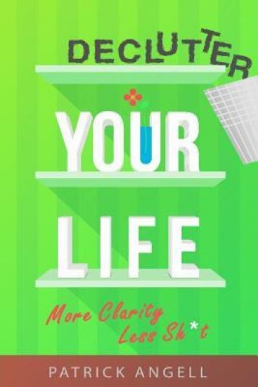 Declutter Your Life: More Clarity Less Sh*t