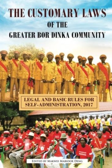 The Customary Laws of the Greater Bor Dinka Community: Legal and Basic Rules for Self-Administration, 2017