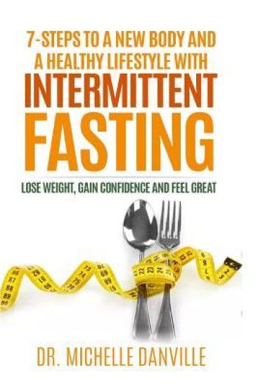 7-Steps to a New Body and a Healthy Lifestyle with Intermittent Fasting: Lose weight, gain confidence and feel great