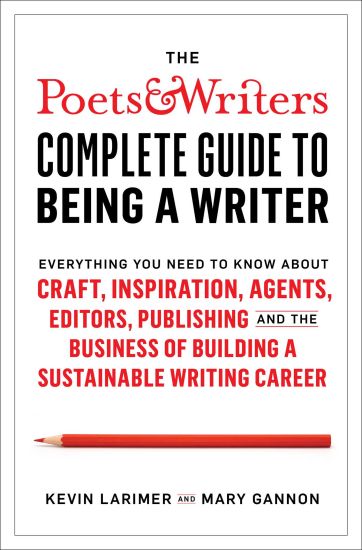 The Poets & Writers Complete Guide to Being a Writer: Everything You Need to Know about Craft, Inspiration, Agents, Editors, Publishing, and the Busin