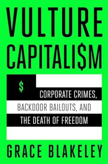 Vulture Capitalism: Corporate Crimes, Backdoor Bailouts, and the Death of Freedom /]Cby Grace Blakeley