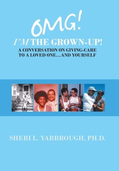Omg! I'm the Grown-Up! a Conversation on Giving-Care to a Loved One...And Yourself