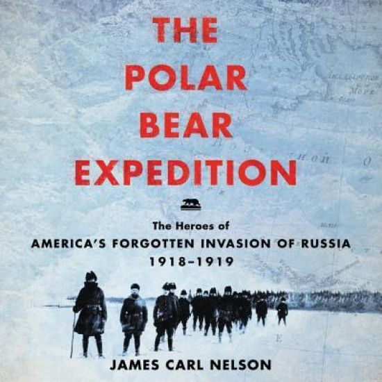 The Polar Bear Expedition Lib/E: The Heroes of America's Forgotten Invasion of Russia, 1918-1919