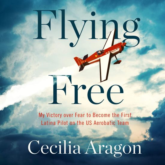 Flying Free: My Victory Over Fear to Become the First Latina Pilot on the Us Aerobatic Team