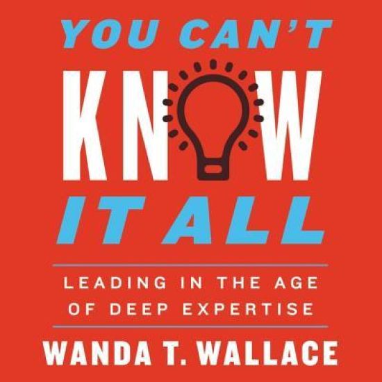 You Can't Know It All: Leading in the Age of Deep Expertise