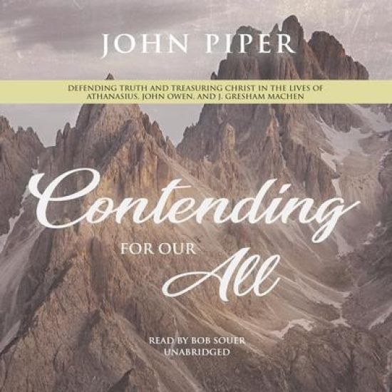 Contending for Our All: Defending Truth and Treasuring Christ in the Lives of Athanasius, John Owen, and J. Gresham Machen