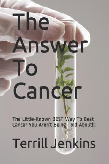 The Answer To Cancer: The Little-Known BEST Way To Beat Cancer You Aren't Being Told About!!!