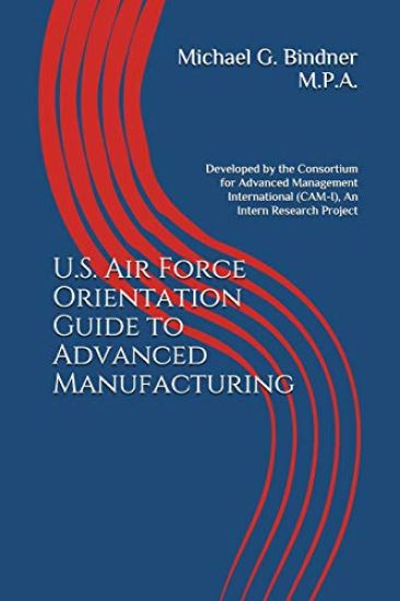 U.S. Air Force Orientation Guide to Advanced Manufacturing: Developed by the Consortium for Advanced Management International (Cam-I), an Intern Resea
