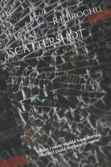 Scattershot: Verses I never should have started. Truths I could not bear to name.