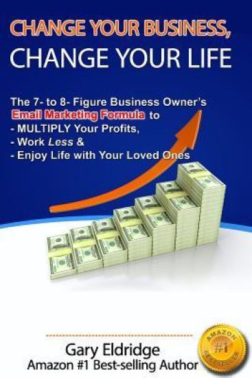Change Your Business, Change Your Life: The 7- to 8- Figure Business Owner's Email Marketing Formula to MULTIPLY Your Profits, Work Less & Enjoy Life