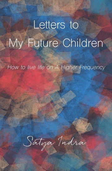 Letters to My Future Children: How to Live Life on a Higher Frequency