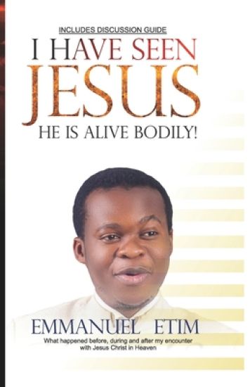 I Have Seen Jesus, He Is Alive-Bodily: What happened before, during and after my first encounter with Jesus Christ in Heaven