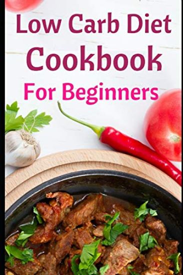 Low Carb Diet Cookbook for Beginners: Delicious Low Carb Diet Recipes for Helping You Burn Fat and Lose Weight!