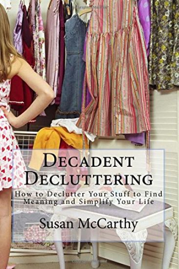 Decadent Decluttering: How to Declutter Your Stuff to Find Meaning and Simplify Your Life