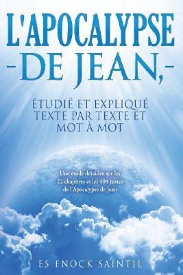 L'Apocalypse de Jean, etudie et explique texte par texte et mot a mot: Une étude détaillée sur les 22 chapitres et les 404 textes de l'Apocalypse de J