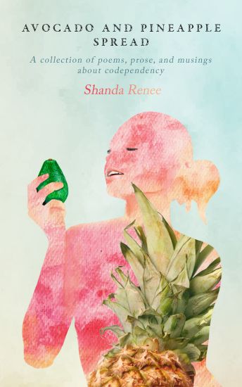 Avocado and Pineapple Spread: A collection of poems, prose, and musings about codependency