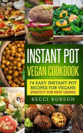 Instant Pot Vegan Cookbook: 74 Easy Instant Pot Recipes for Vegans Perfect for New Users!