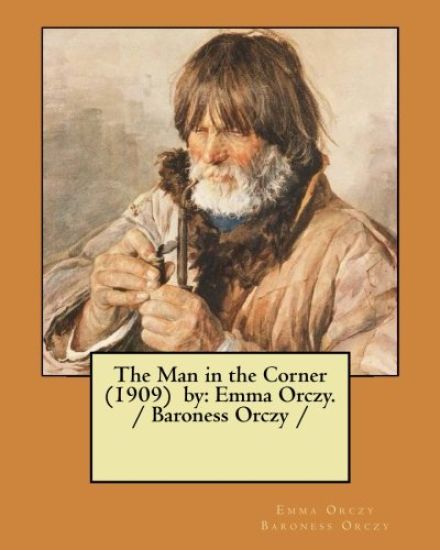 The Man in the Corner (1909) by: Emma Orczy. / Baroness Orczy /