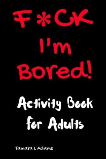 F*ck I'm Bored! Activity Book For Adults