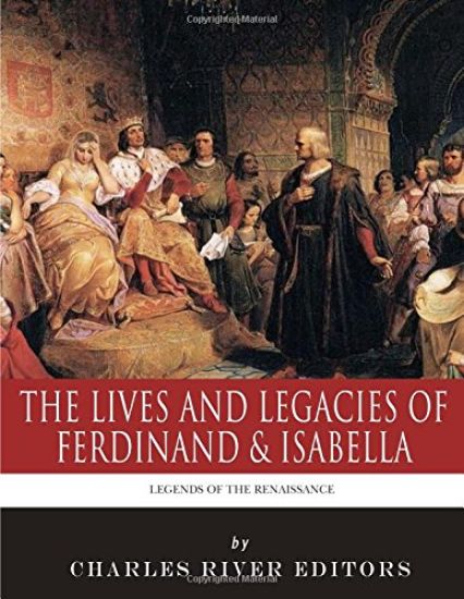 Legends of the Renaissance: The Lives and Legacies of Ferdinand & Isabella
