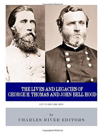 Let Us Die Like Men: The Lives and Legacies of George H. Thomas and John Bell Hood