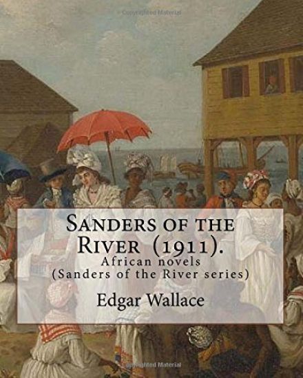 Sanders of the River (1911). By: Edgar Wallace: African novels (Sanders of the River series)
