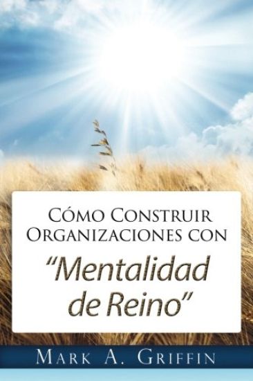 Cómo Construir Organizaciones con Mentalidad de Reino: Brindándole a Sus Empleados una Esperanza y un Futuro en este Mundo Distorsionado.