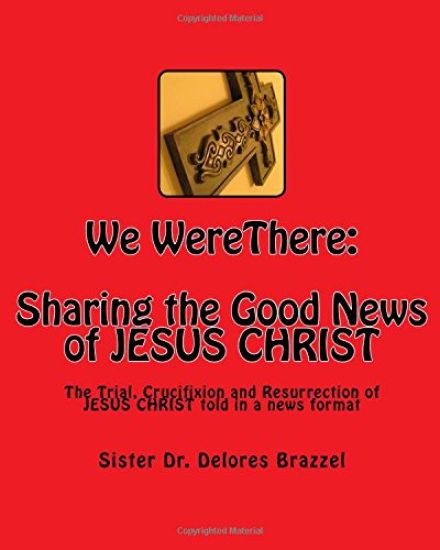 We WereThere: Sharing the Good News of JESUS CHRIST: The trial, Crucifixion and Resurrection of JESUS CHRIST told in a news format
