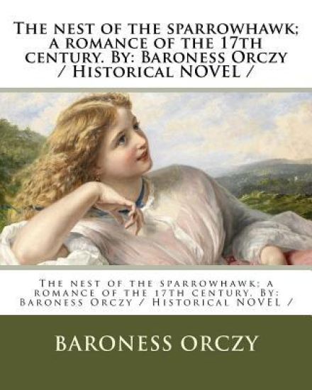 The nest of the sparrowhawk; a romance of the 17th century. By: Baroness Orczy / Historical NOVEL /