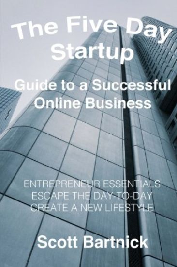 The Five Day Startup Guide to a Successful Online Business: Entrepreneur Essentials, Escape The Day-To-Day, Create A New Lifestyle