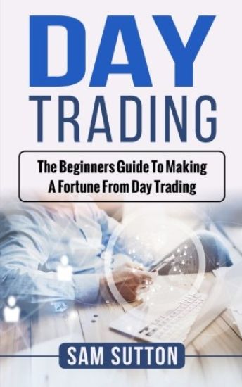 Day Trading: The beginner's guide to making a fortune from day trading