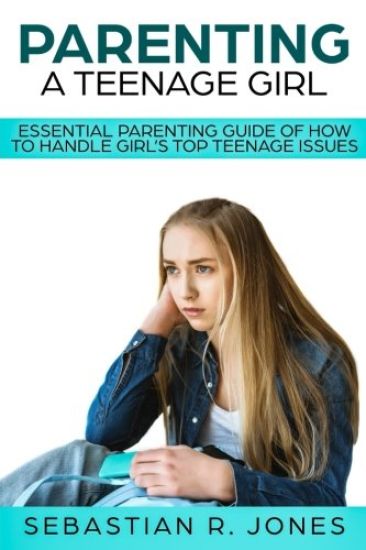 Parenting A Teenage Girl: Essential Parenting Guide Of How To Handle Girl's Top Teenage Issues
