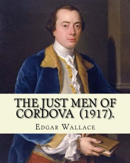 The Just Men of Cordova (1917). By: Edgar Wallace: Four Just Men series