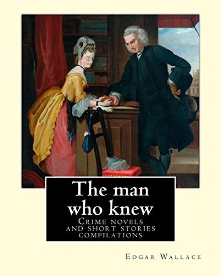 The man who knew. By: Edgar Wallace: Crime novels and short stories compilations
