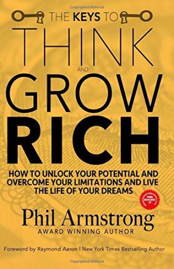 The Keys to Think and Grow Rich: How to Unlock Your Potential and Overcome Your Limitations and Live the Life of Your Dreams