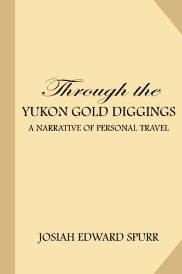 Through the Yukon Gold Diggings: A Narrative of Personal Travel
