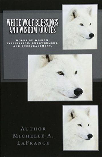 White Wolf Blessings and Wisdom Quotes: Words of Wisdom, inspiration and encouragement.