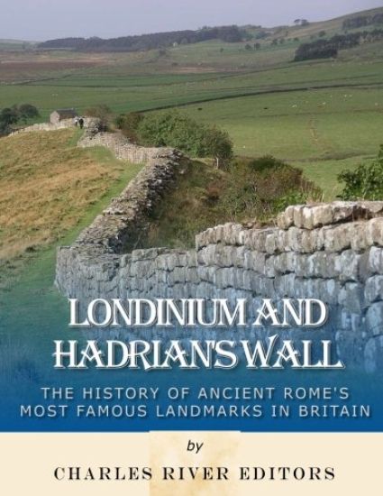 Londinium and Hadrian's Wall: The History of Ancient Rome's Most Famous Landmarks in Britain