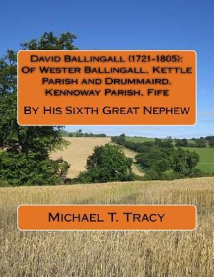 David Ballingall (1721-1805): Of Wester Ballingall, Kettle Parish and Drummaird, Kennoway Parish, Fife: By His Sixth Great Nephew