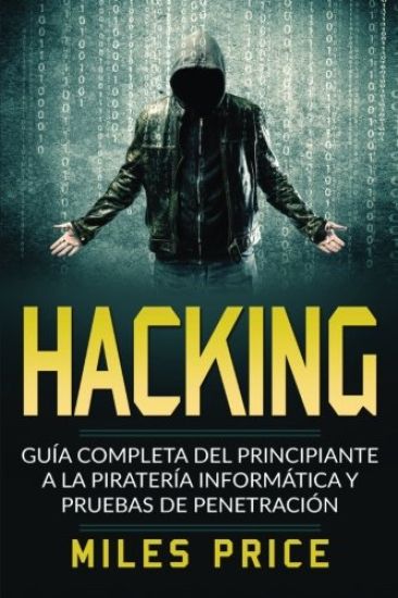 Hacking: Guía Completa Del Principiante a la Piratería Informática y Pruebas De Penetración