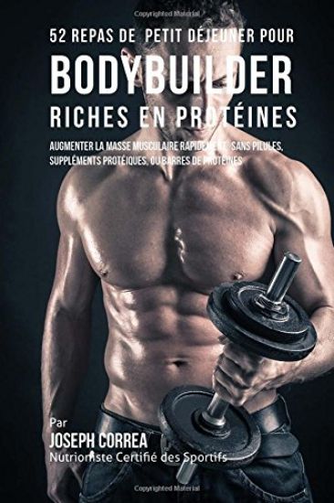 52 Repas de Petit Déjeuner pour Bodybuilder Riches en Protéines: Augmenter la masse musculaire rapidement, sans pilules, suppléments protéiques, ou ba