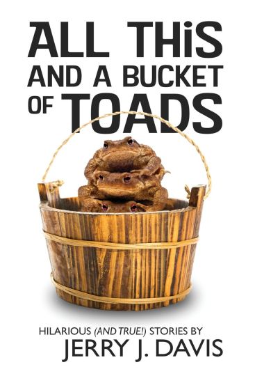 All This and a Bucket of Toads: Hilarious (and True!) Stories by Jerry J. Davis