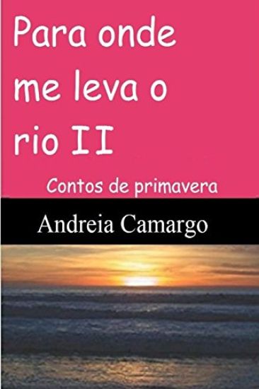 Para onde me leva o rio II: Contos de primavera