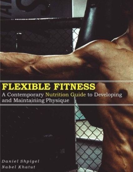 Flexible Fitness: A Contemporary Nutrition Guide to Developing and Maintaining Physique