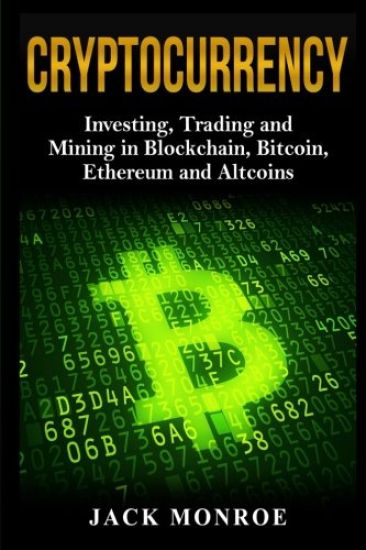 Cryptocurrency: Investing, Traiding and Mining in Blockchain, Bitcoin, Ethereum and Altcoins