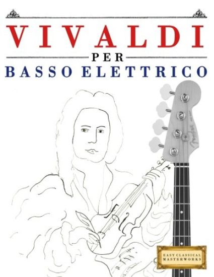 Vivaldi Per Basso Elettrico: 10 Pezzi Facili Per Basso Elettrico Libro Per Principianti