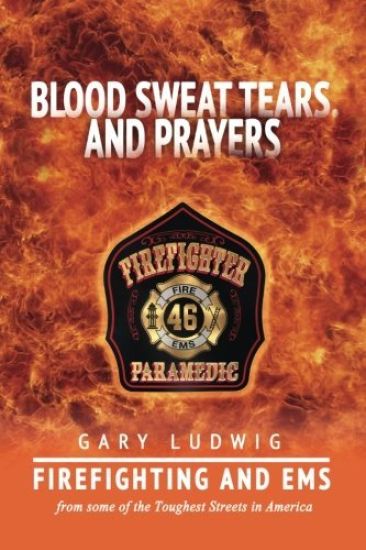 Blood, Sweat, Tears, and Prayers: Firefighting and EMS from Some of the Toughest Streets in America