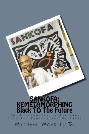 Sankofa: KEMETAMORPHING Black TO The Future: The Reclamation of African-Centered Healing and Wellness