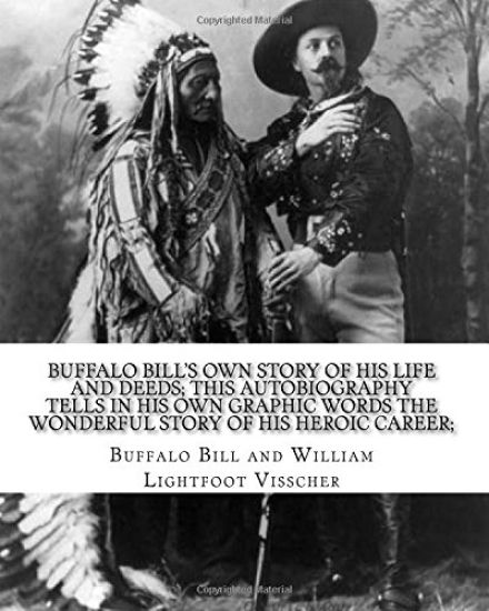 Buffalo Bill's own story of his life and deeds; this autobiography tells in his own graphic words the wonderful story of his heroic career; By: Buffal
