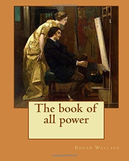 The book of all power. By: Edgar Wallace: If a man is not eager for adventure at the age of twenty-two, the enticement of romantic possibilities
